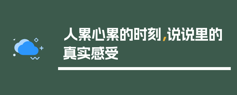 人累心累的时刻，说说里的真实感受