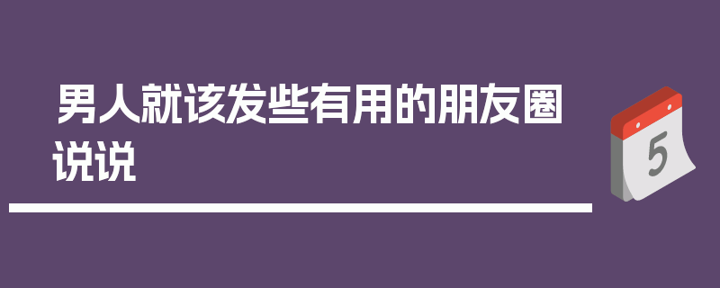 男人就该发些有用的朋友圈说说