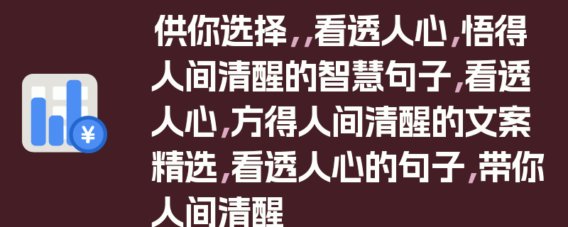 供你选择，，看透人心，悟得人间清醒的智慧句子，看透人心，方得人间清醒的文案精选，看透人心的句子，带你人间清醒