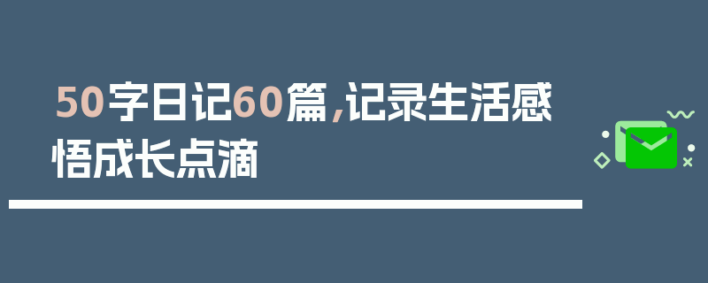 50字日记60篇，记录生活感悟成长点滴