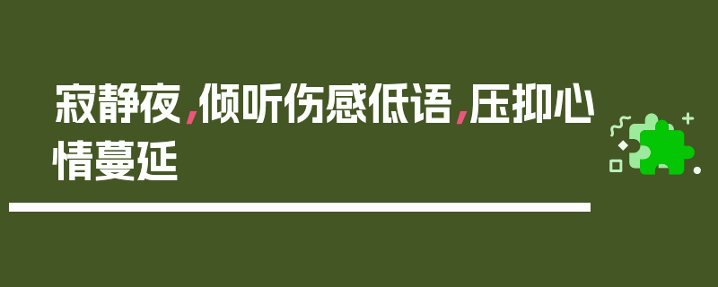 寂静夜，倾听伤感低语，压抑心情蔓延
