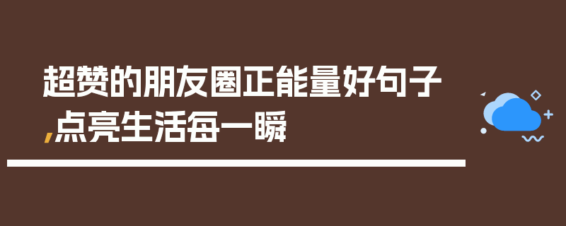 超赞的朋友圈正能量好句子，点亮生活每一瞬