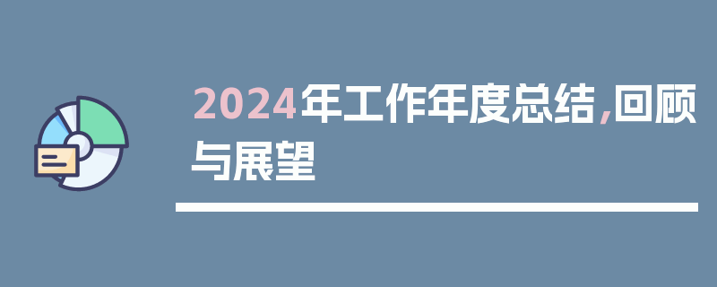 2024年工作年度总结，回顾与展望