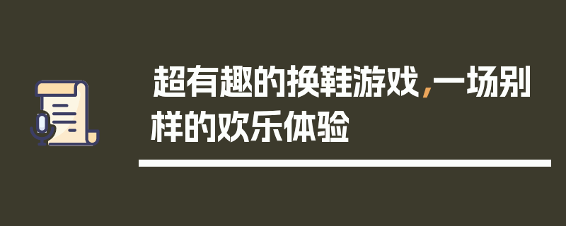 超有趣的换鞋游戏，一场别样的欢乐体验