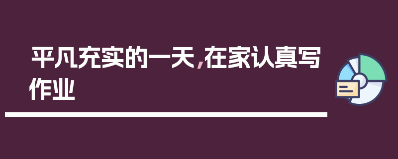 平凡充实的一天，在家认真写作业