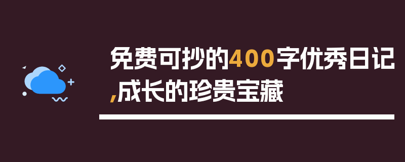 免费可抄的400字优秀日记，成长的珍贵宝藏