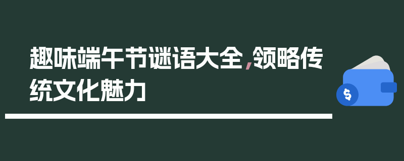 趣味端午节谜语大全，领略传统文化魅力