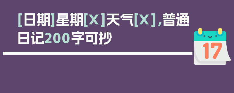 [日期]星期[X]天气[X]，普通日记200字可抄