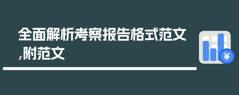 全面解析考察报告格式范文，附范文