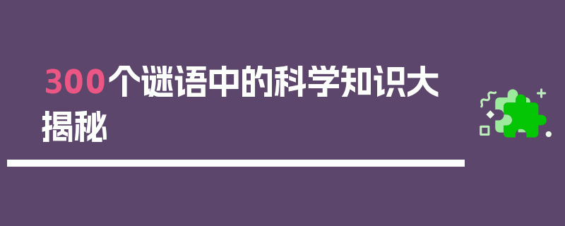 300个谜语中的科学知识大揭秘