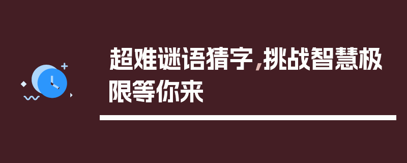 超难谜语猜字，挑战智慧极限等你来