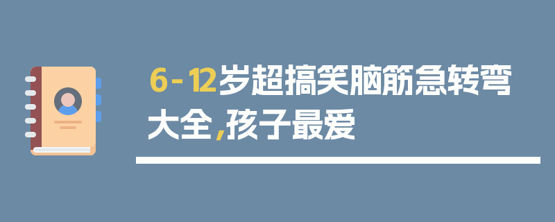 6-12岁超搞笑脑筋急转弯大全，孩子最爱