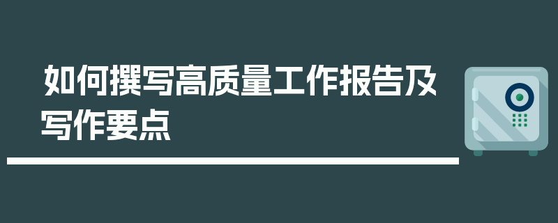 如何撰写高质量工作报告及写作要点