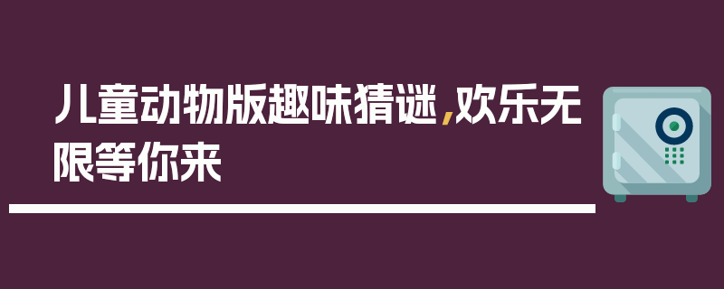 儿童动物版趣味猜谜，欢乐无限等你来