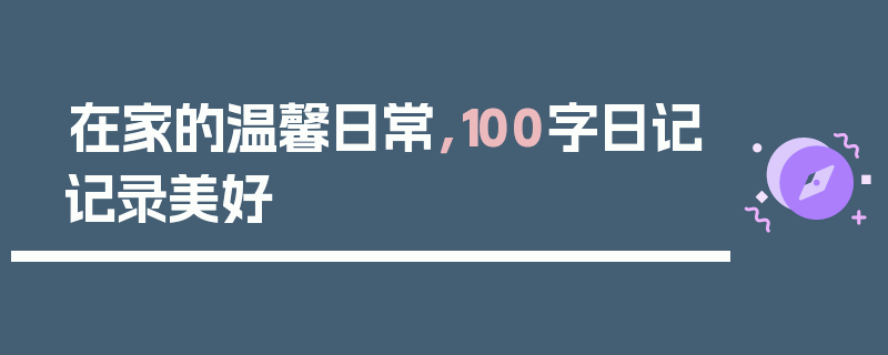 在家的温馨日常，100字日记记录美好