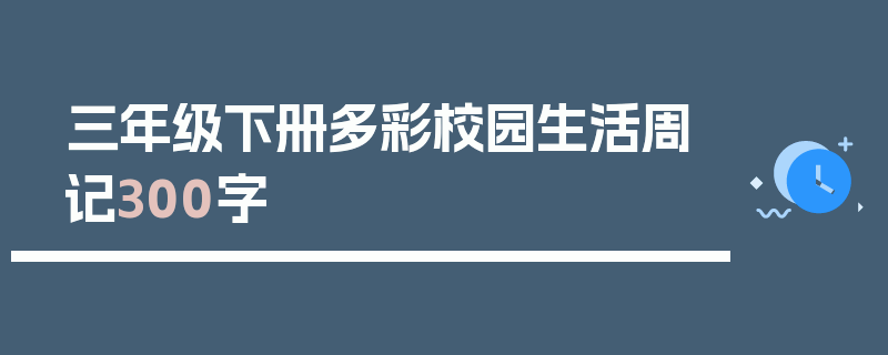 三年级下册多彩校园生活周记300字