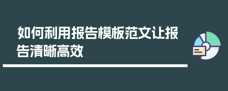 如何利用报告模板范文让报告清晰高效