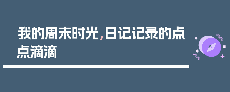 我的周末时光，日记记录的点点滴滴