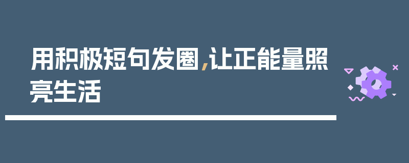 用积极短句发圈，让正能量照亮生活