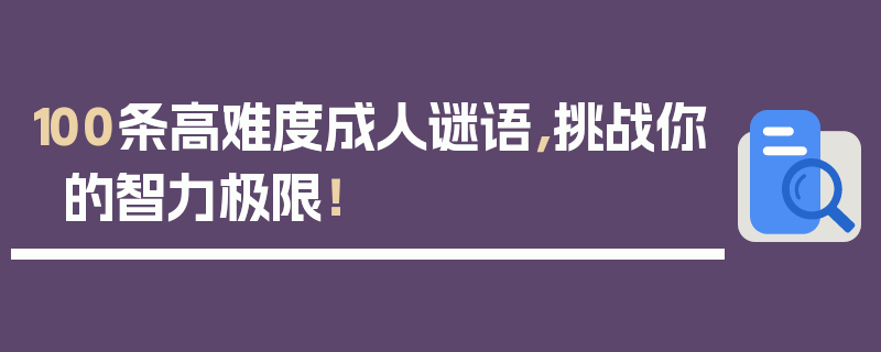 100条高难度成人谜语，挑战你的智力极限！