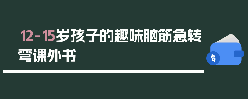 12-15岁孩子的趣味脑筋急转弯课外书
