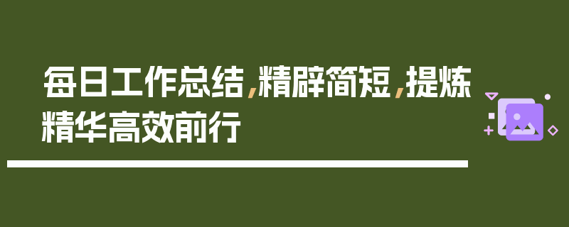 每日工作总结，精辟简短，提炼精华高效前行