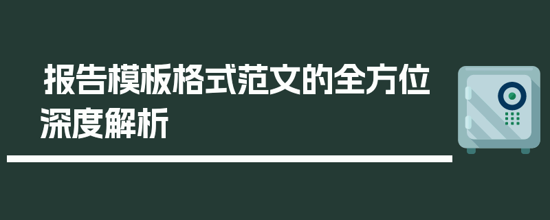 报告模板格式范文的全方位深度解析