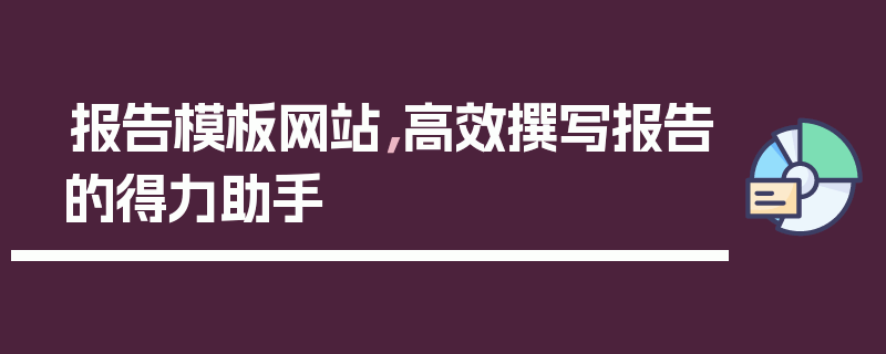 报告模板网站，高效撰写报告的得力助手