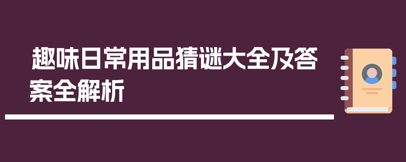 趣味日常用品猜谜大全及答案全解析
