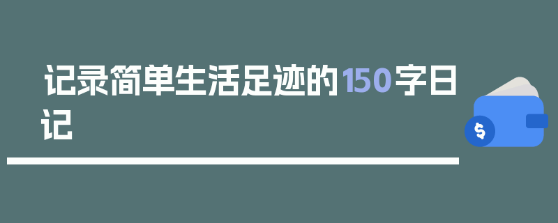 记录简单生活足迹的150字日记