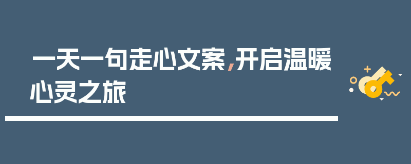 一天一句走心文案，开启温暖心灵之旅