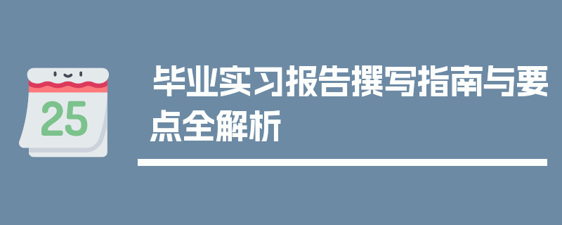 毕业实习报告撰写指南与要点全解析