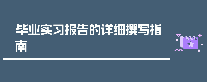 毕业实习报告的详细撰写指南