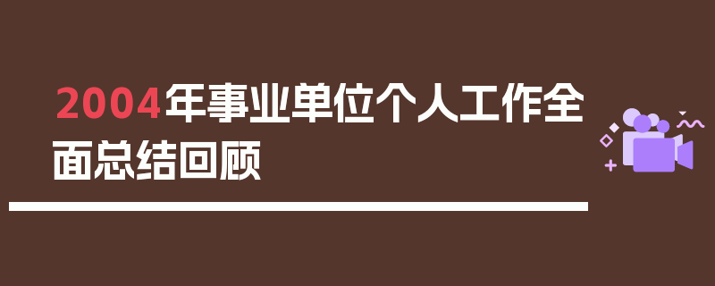 2004年事业单位个人工作全面总结回顾