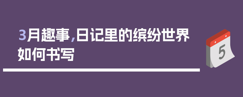 3月趣事，日记里的缤纷世界如何书写