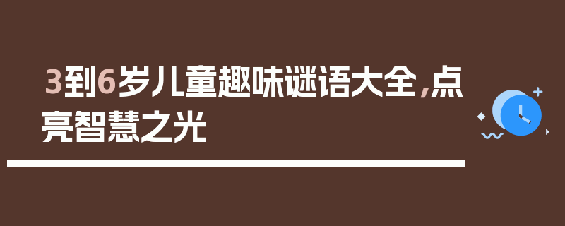 3到6岁儿童趣味谜语大全，点亮智慧之光