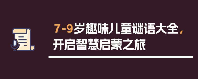 7-9岁趣味儿童谜语大全，开启智慧启蒙之旅