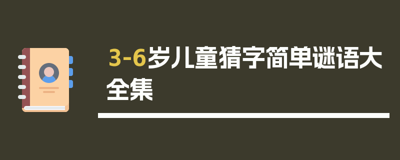 3-6岁儿童猜字简单谜语大全集