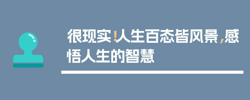很现实！人生百态皆风景，感悟人生的智慧