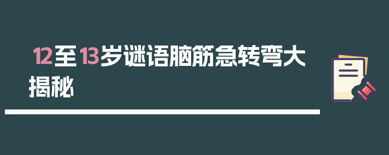 12至13岁谜语脑筋急转弯大揭秘