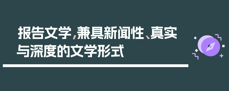 报告文学，兼具新闻性、真实与深度的文学形式