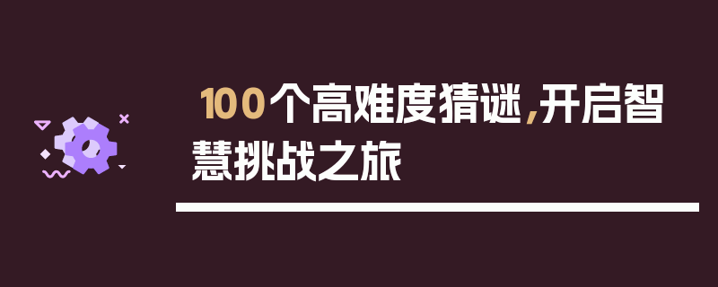 100个高难度猜谜，开启智慧挑战之旅