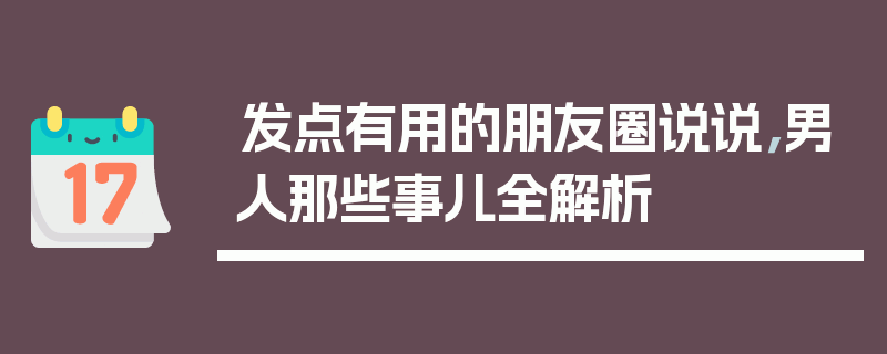 发点有用的朋友圈说说，男人那些事儿全解析
