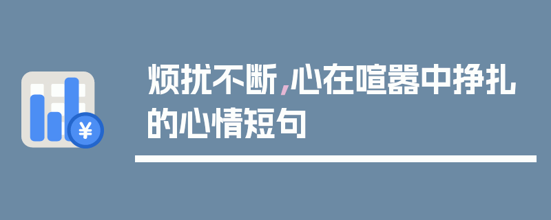 烦扰不断，心在喧嚣中挣扎的心情短句