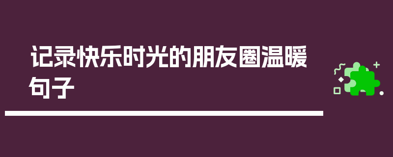 记录快乐时光的朋友圈温暖句子