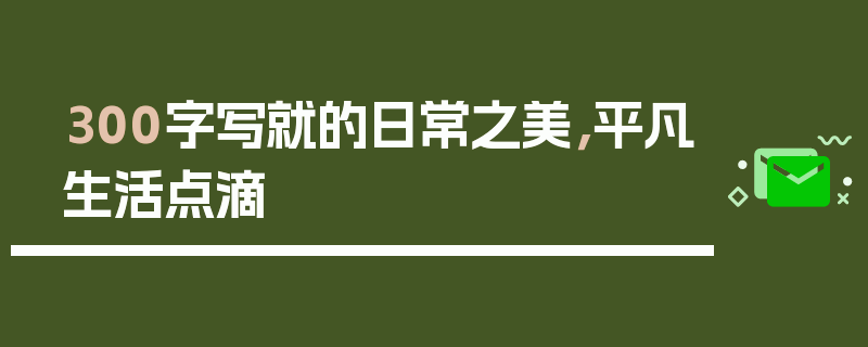 300字写就的日常之美，平凡生活点滴