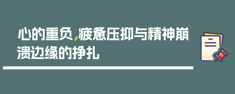 心的重负，疲惫压抑与精神崩溃边缘的挣扎