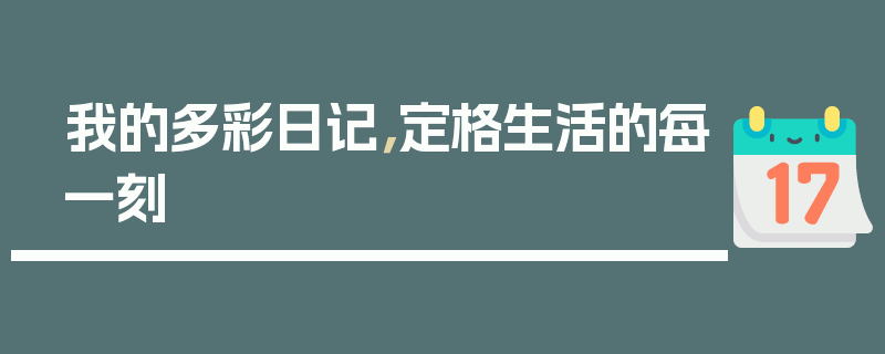 我的多彩日记，定格生活的每一刻