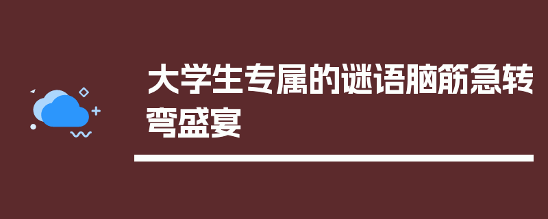 大学生专属的谜语脑筋急转弯盛宴