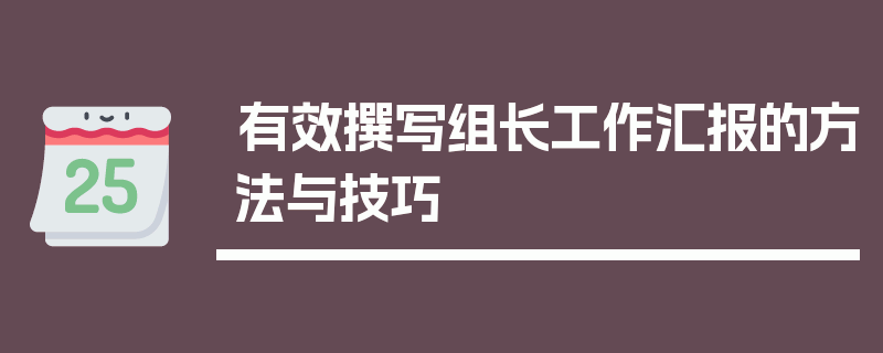 有效撰写组长工作汇报的方法与技巧